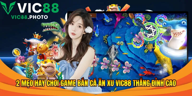 2 mẹo hay chơi game bắn cá ăn xu Vic88 thắng đỉnh cao