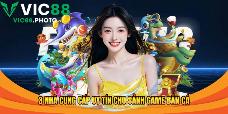 3 nhà cung cấp uy tín cho sảnh game bắn cá