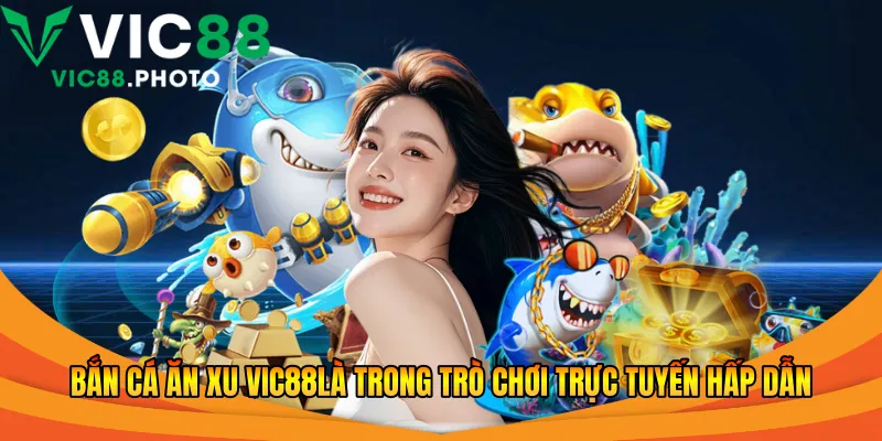 Bắn cá ăn xu Vic88là trong trò chơi trực tuyến hấp dẫn