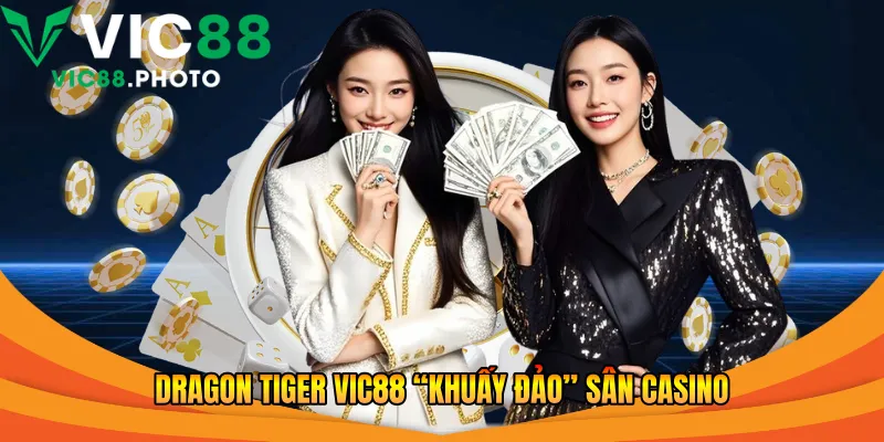 Dragon Tiger Vic88 “khuấy đảo” sân casino