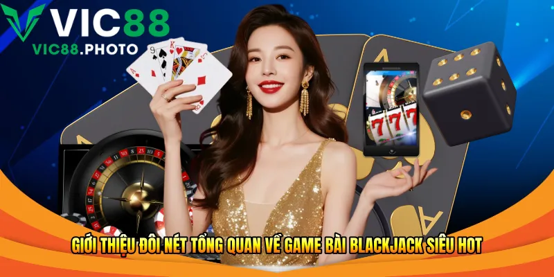 Giới thiệu đôi nét tổng quan về game bài Blackjack siêu hot