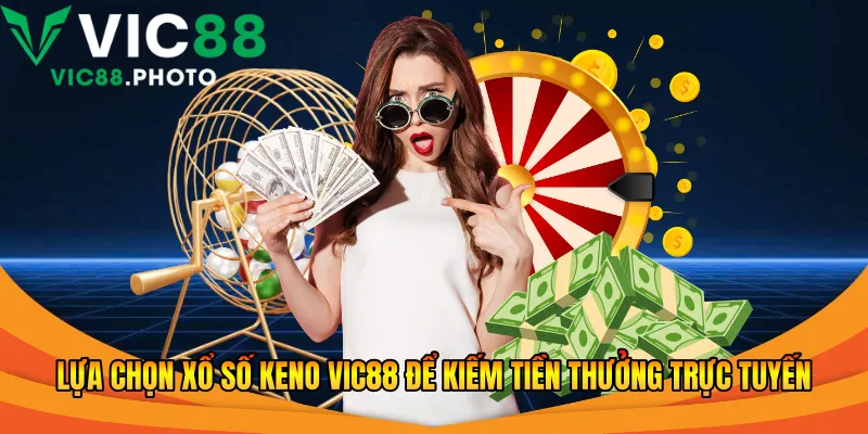 Lựa chọn xổ số Keno Vic88 để kiếm tiền thưởng trực tuyến