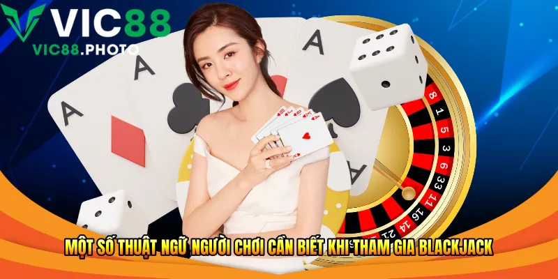 Một số thuật ngữ người chơi cần biết khi tham gia Blackjack