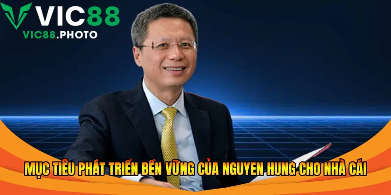CEO Nguyen Hung - Người Dựng Thương Hiệu Cược Vic88 2026 2 Mục tiêu phát triển bền vững của Nguyen Hung cho nhà cái