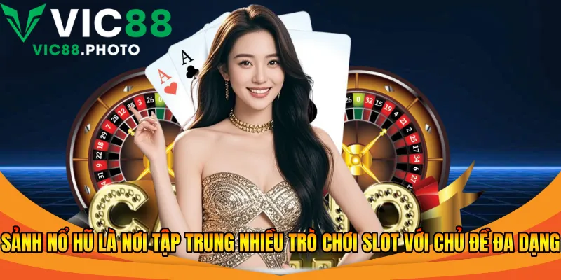 Sảnh nổ hũ là nơi tập trung nhiều trò chơi slot với chủ đề đa dạng