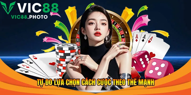 Tự do lựa chọn cách cược theo thế mạnh